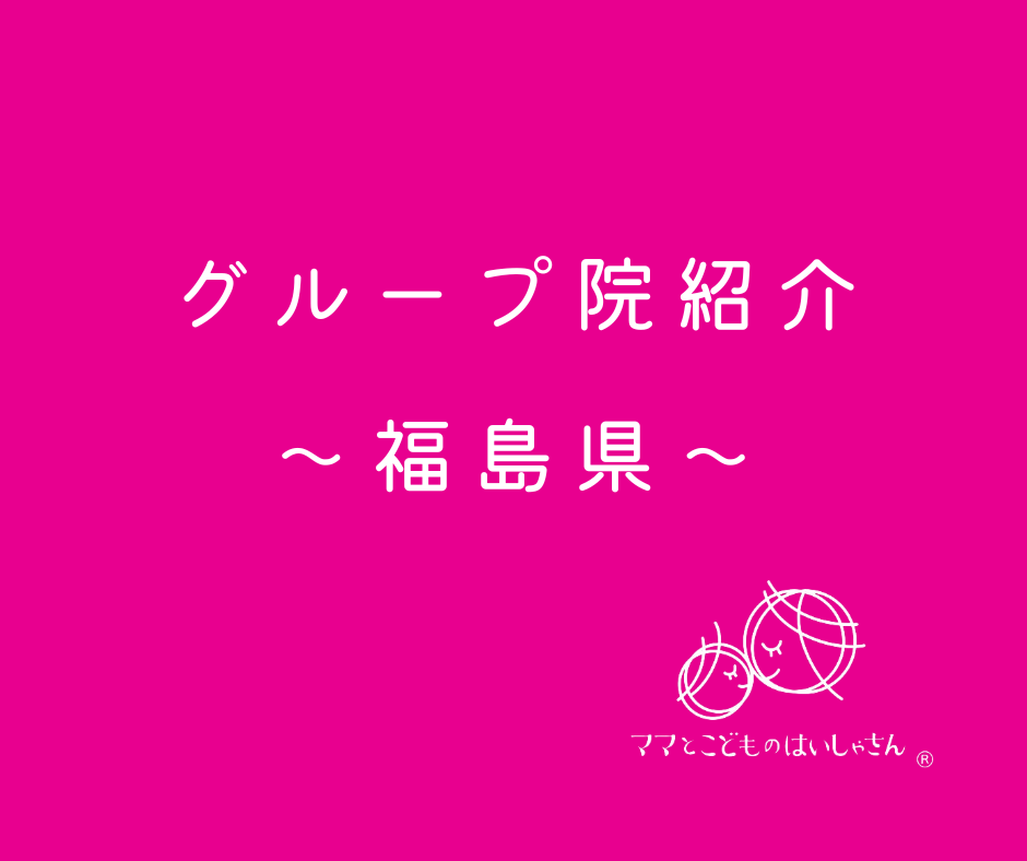 【福島県】ママとこどものはいしゃさんグループ院紹介